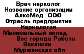 Врач-нарколог › Название организации ­ АлкоМед, ООО › Отрасль предприятия ­ Наркология › Минимальный оклад ­ 70 000 - Все города Работа » Вакансии   . Мурманская обл.,Териберка с.